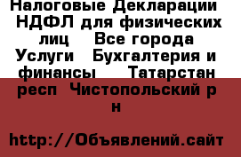 Налоговые Декларации 3-НДФЛ для физических лиц  - Все города Услуги » Бухгалтерия и финансы   . Татарстан респ.,Чистопольский р-н